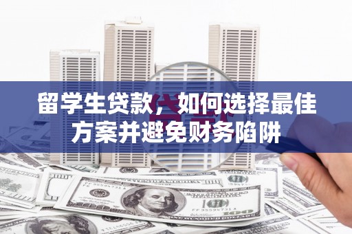 定兴留学生贷款，如何选择最佳方案并避免财务陷阱