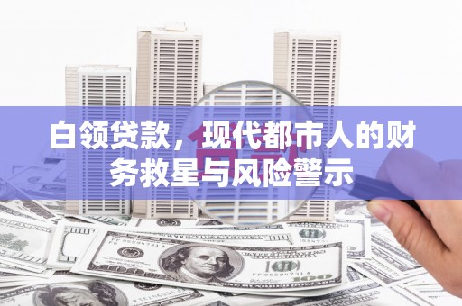 定兴白领贷款，现代都市人的财务救星与风险警示