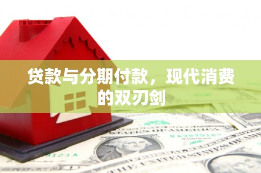 定兴贷款与分期付款，现代消费的双刃剑