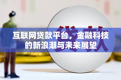定兴互联网贷款平台，金融科技的新浪潮与未来展望
