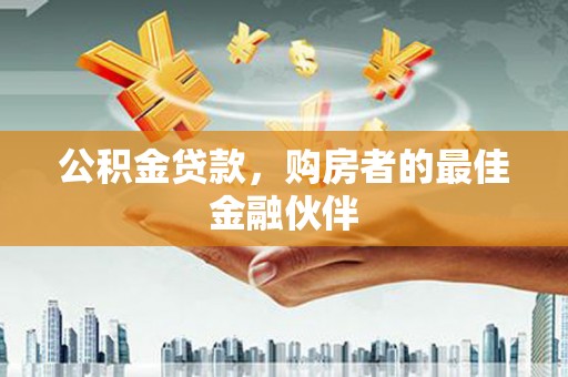 定兴公积金贷款，购房者的最佳金融伙伴