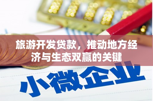 定兴旅游开发贷款，推动地方经济与生态双赢的关键