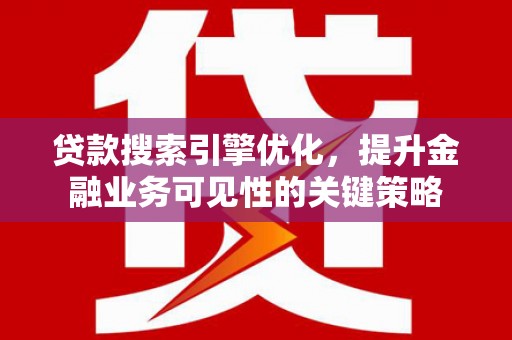 定兴贷款搜索引擎优化，提升金融业务可见性的关键策略