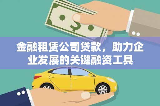 定兴金融租赁公司贷款，助力企业发展的关键融资工具