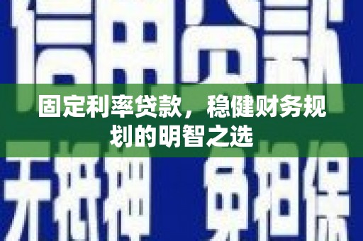 定兴固定利率贷款，稳健财务规划的明智之选