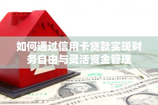 定兴如何通过信用卡贷款实现财务自由与灵活资金管理