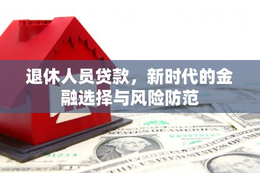 定兴退休人员贷款，新时代的金融选择与风险防范