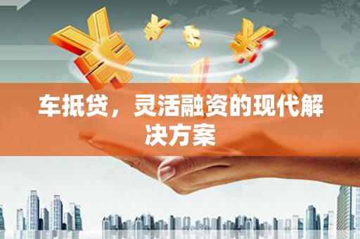 定兴车抵贷，灵活融资的现代解决方案