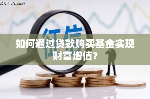 定兴如何通过贷款购买基金实现财富增值？
