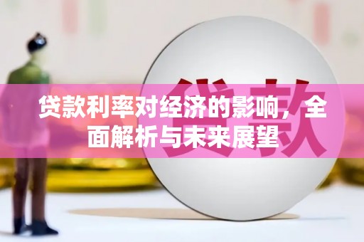 定兴贷款利率对经济的影响，全面解析与未来展望