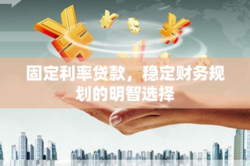 定兴固定利率贷款，稳定财务规划的明智选择
