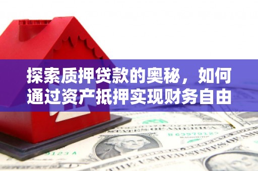 定兴探索质押贷款的奥秘，如何通过资产抵押实现财务自由