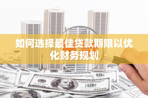 定兴如何选择最佳贷款期限以优化财务规划