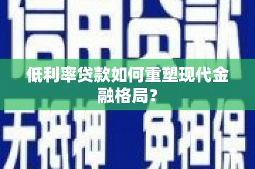 定兴低利率贷款如何重塑现代金融格局？