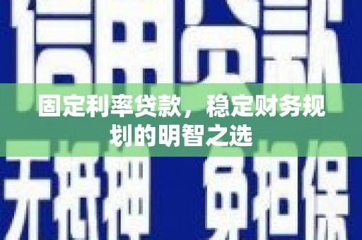 定兴固定利率贷款，稳定财务规划的明智之选