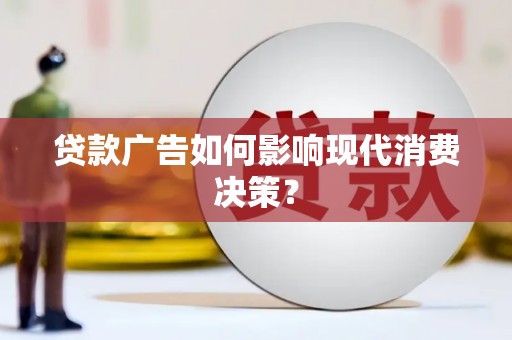 定兴贷款广告如何影响现代消费决策？