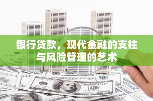定兴银行贷款，现代金融的支柱与风险管理的艺术