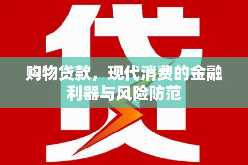 定兴购物贷款，现代消费的金融利器与风险防范