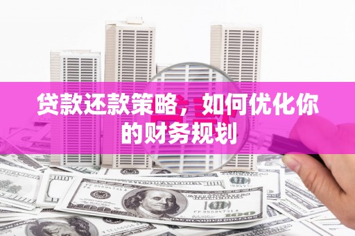 定兴贷款还款策略，如何优化你的财务规划