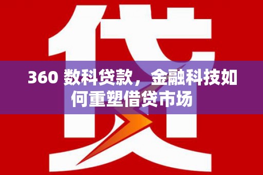 定兴360 数科贷款，金融科技如何重塑借贷市场