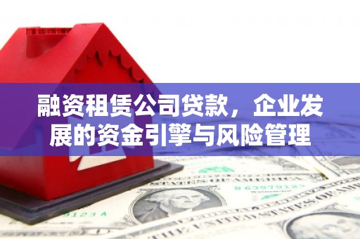 定兴融资租赁公司贷款，企业发展的资金引擎与风险管理