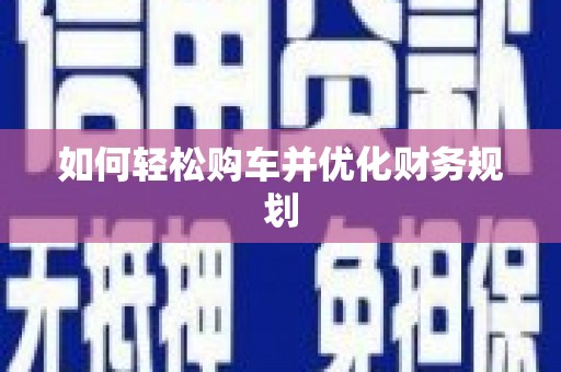 定兴如何轻松购车并优化财务规划