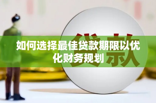定兴如何选择最佳贷款期限以优化财务规划
