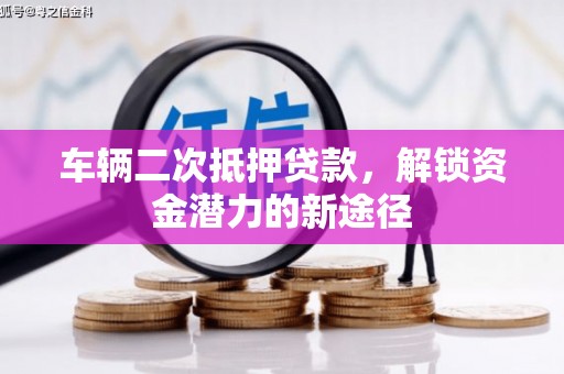 定兴车辆二次抵押贷款，解锁资金潜力的新途径