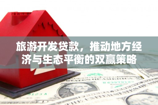 定兴旅游开发贷款，推动地方经济与生态平衡的双赢策略
