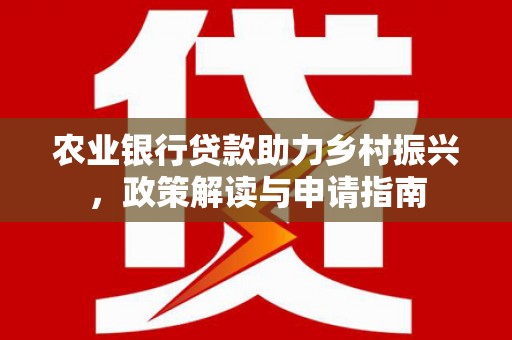 定兴农业银行贷款助力乡村振兴，政策解读与申请指南