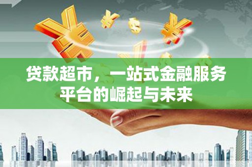 定兴贷款超市，一站式金融服务平台的崛起与未来