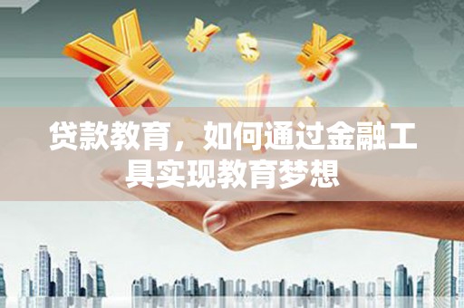 定兴贷款教育，如何通过金融工具实现教育梦想