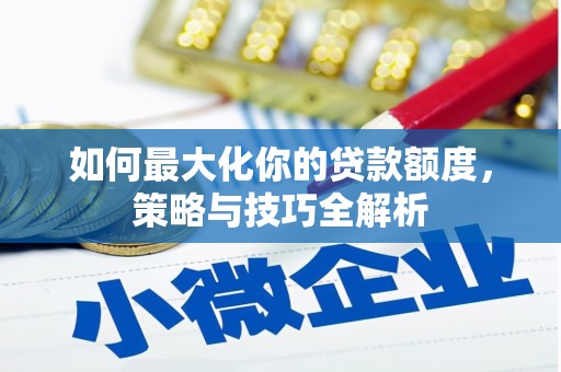定兴如何最大化你的贷款额度，策略与技巧全解析
