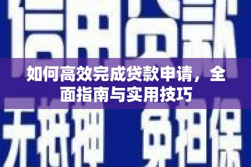 定兴如何高效完成贷款申请，全面指南与实用技巧