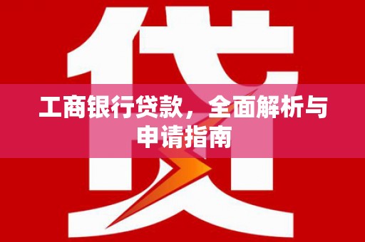 定兴工商银行贷款，全面解析与申请指南