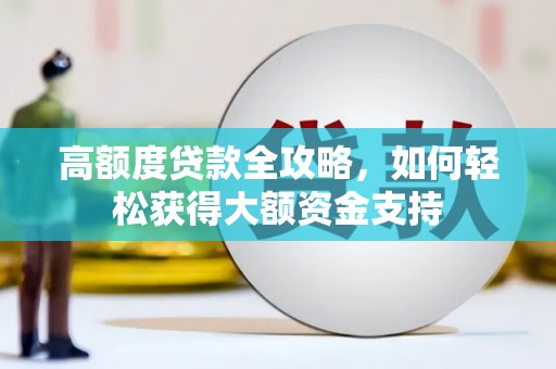 定兴高额度贷款全攻略，如何轻松获得大额资金支持