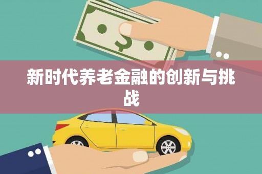 定兴新时代养老金融的创新与挑战