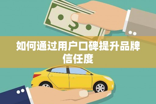 定兴如何通过用户口碑提升品牌信任度