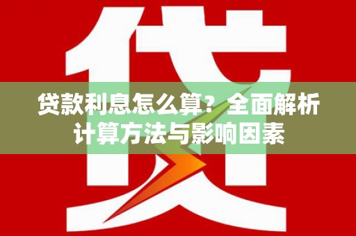 定兴贷款利息怎么算？全面解析计算方法与影响因素