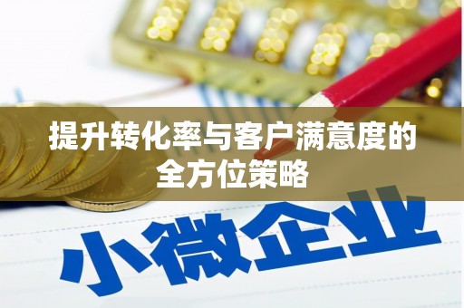 定兴提升转化率与客户满意度的全方位策略