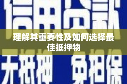 定兴理解其重要性及如何选择最佳抵押物