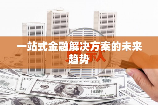 定兴一站式金融解决方案的未来趋势
