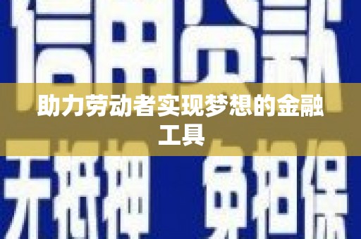 定兴助力劳动者实现梦想的金融工具