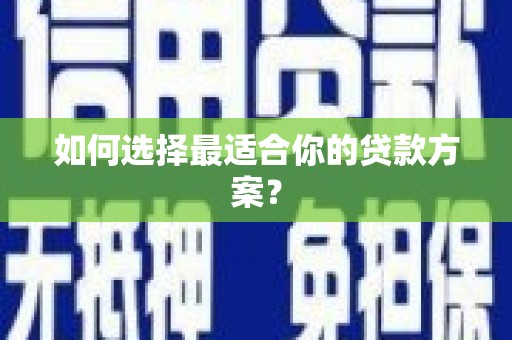 定兴如何选择最适合你的贷款方案？