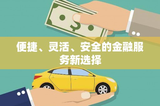 定兴便捷、灵活、安全的金融服务新选择