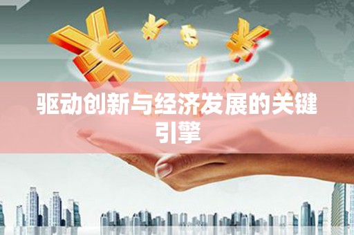 定兴驱动创新与经济发展的关键引擎