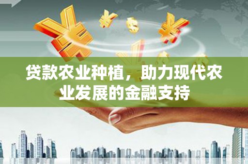 定兴贷款农业种植，助力现代农业发展的金融支持