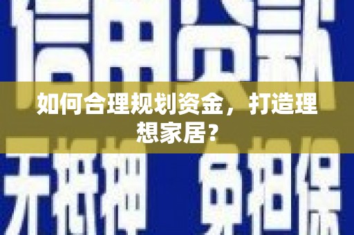 定兴如何合理规划资金，打造理想家居？