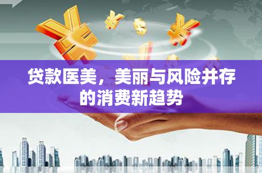 定兴贷款医美，美丽与风险并存的消费新趋势