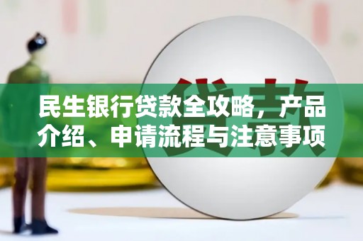 定兴民生银行贷款全攻略，产品介绍、申请流程与注意事项